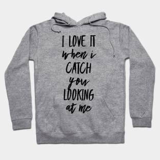 I Love It When I Catch You Looking at Me Hoodie